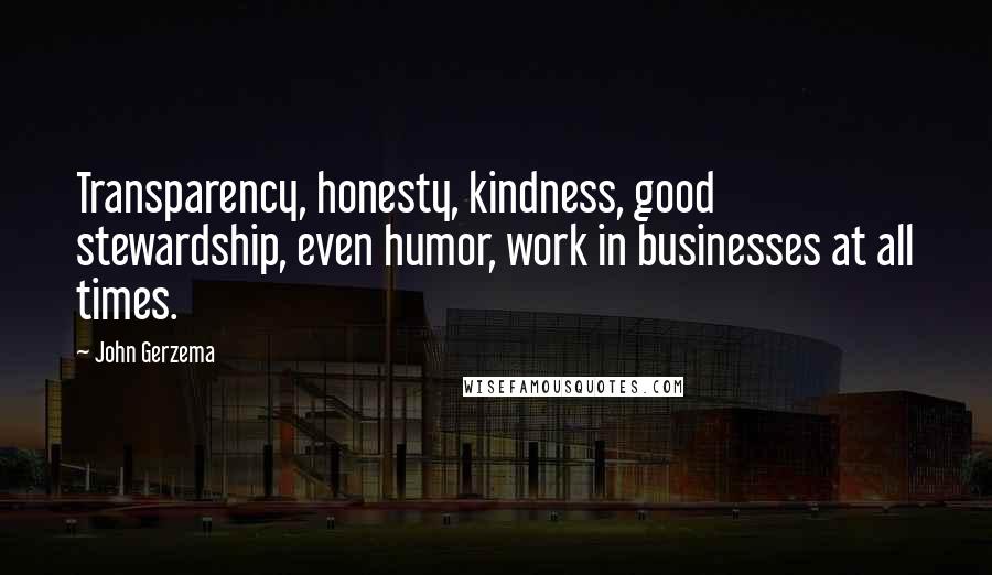 John Gerzema Quotes: Transparency, honesty, kindness, good stewardship, even humor, work in businesses at all times.