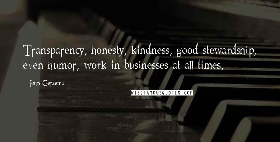 John Gerzema Quotes: Transparency, honesty, kindness, good stewardship, even humor, work in businesses at all times.