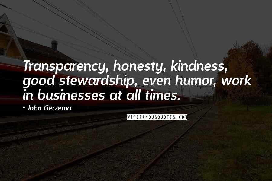 John Gerzema Quotes: Transparency, honesty, kindness, good stewardship, even humor, work in businesses at all times.