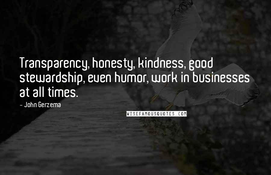 John Gerzema Quotes: Transparency, honesty, kindness, good stewardship, even humor, work in businesses at all times.