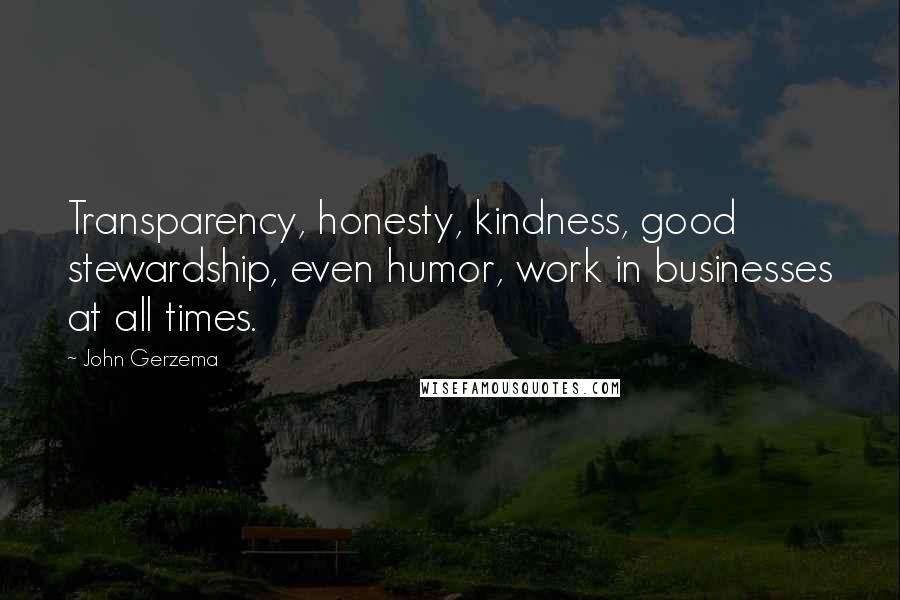 John Gerzema Quotes: Transparency, honesty, kindness, good stewardship, even humor, work in businesses at all times.