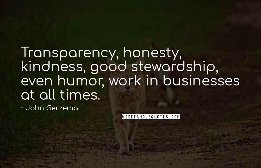 John Gerzema Quotes: Transparency, honesty, kindness, good stewardship, even humor, work in businesses at all times.