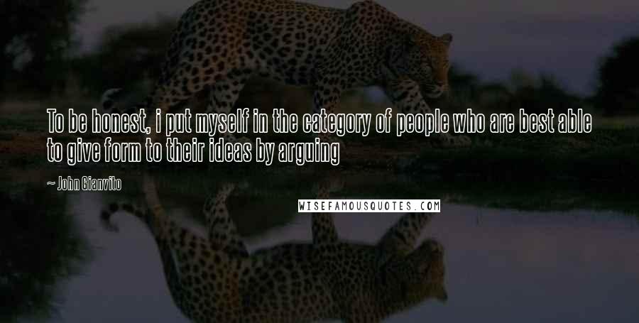John Gianvito Quotes: To be honest, i put myself in the category of people who are best able to give form to their ideas by arguing