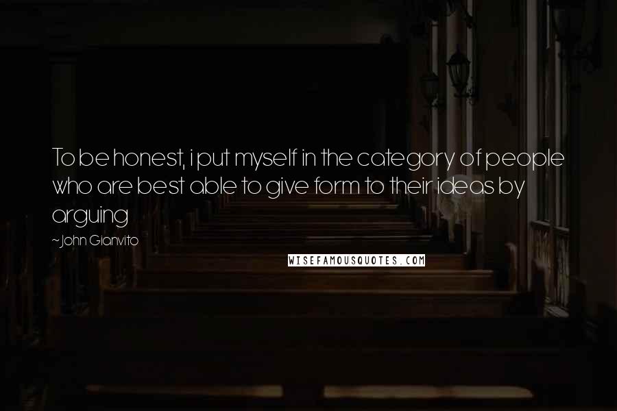 John Gianvito Quotes: To be honest, i put myself in the category of people who are best able to give form to their ideas by arguing