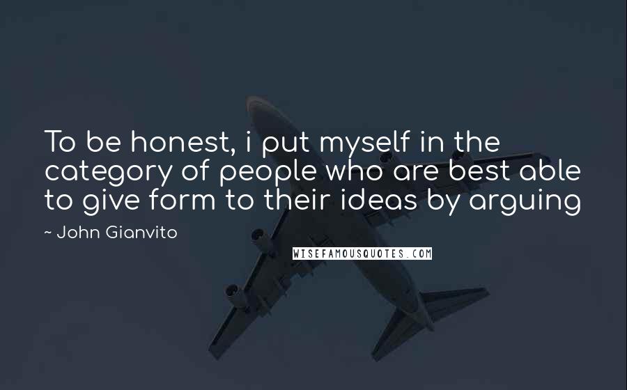 John Gianvito Quotes: To be honest, i put myself in the category of people who are best able to give form to their ideas by arguing