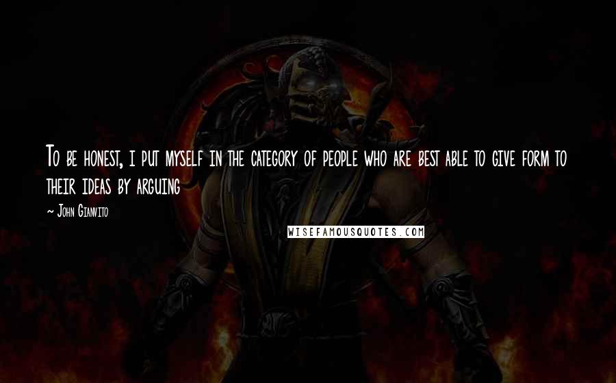 John Gianvito Quotes: To be honest, i put myself in the category of people who are best able to give form to their ideas by arguing