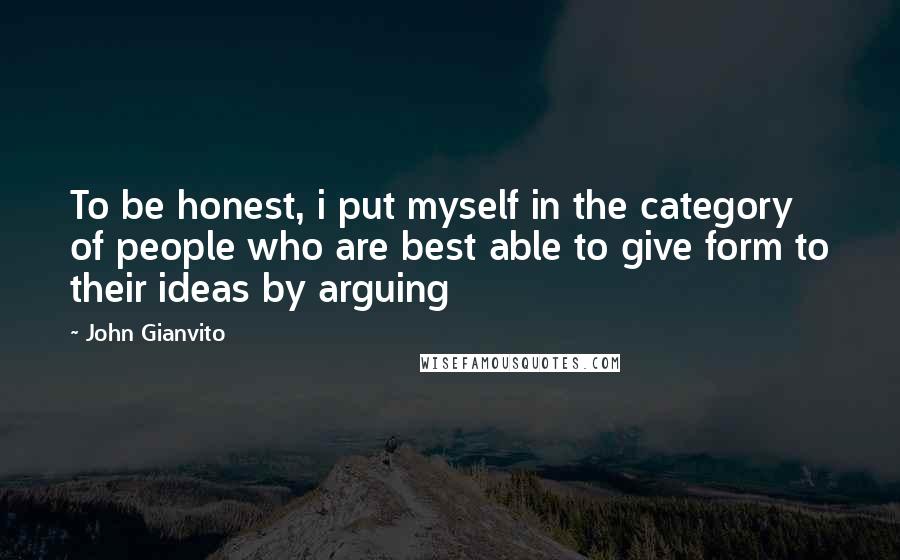 John Gianvito Quotes: To be honest, i put myself in the category of people who are best able to give form to their ideas by arguing