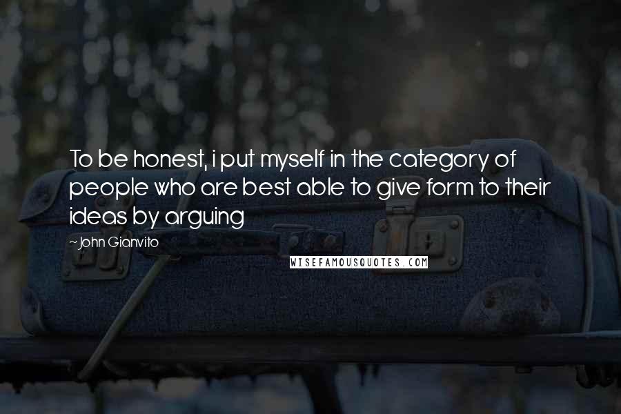 John Gianvito Quotes: To be honest, i put myself in the category of people who are best able to give form to their ideas by arguing