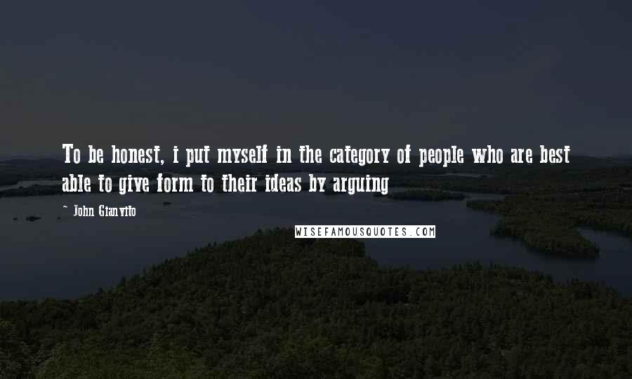 John Gianvito Quotes: To be honest, i put myself in the category of people who are best able to give form to their ideas by arguing