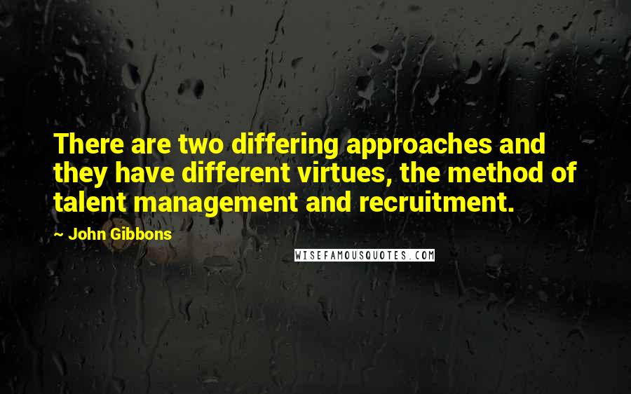 John Gibbons Quotes: There are two differing approaches and they have different virtues, the method of talent management and recruitment.