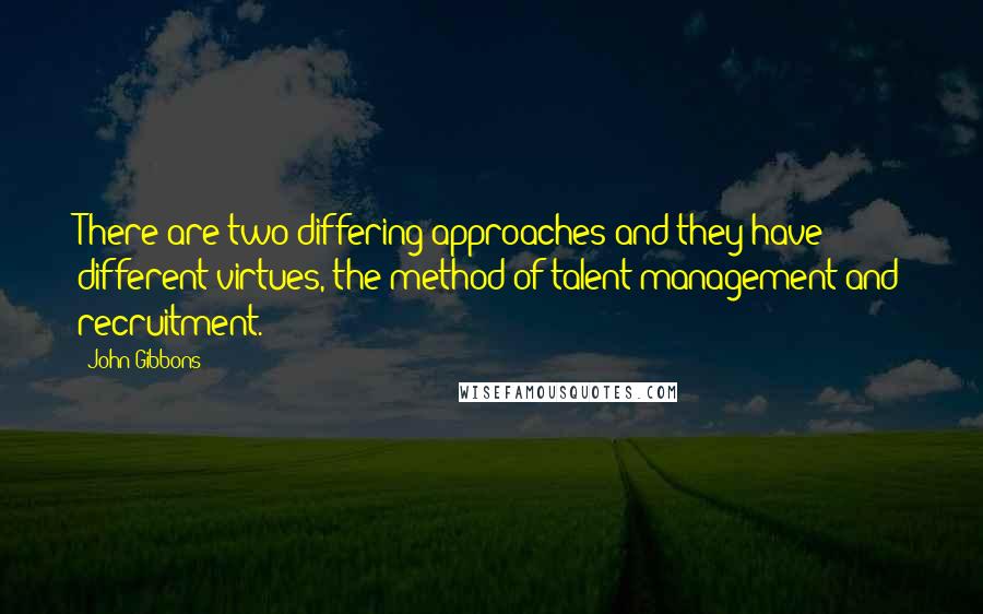 John Gibbons Quotes: There are two differing approaches and they have different virtues, the method of talent management and recruitment.