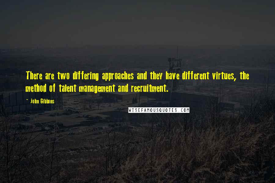 John Gibbons Quotes: There are two differing approaches and they have different virtues, the method of talent management and recruitment.