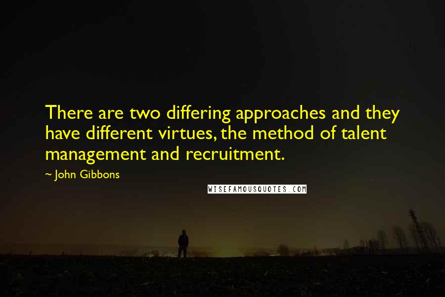 John Gibbons Quotes: There are two differing approaches and they have different virtues, the method of talent management and recruitment.