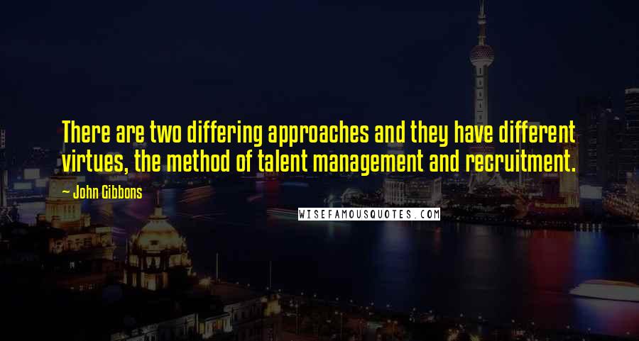 John Gibbons Quotes: There are two differing approaches and they have different virtues, the method of talent management and recruitment.