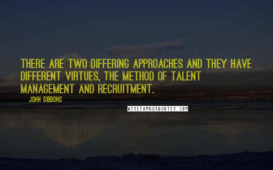 John Gibbons Quotes: There are two differing approaches and they have different virtues, the method of talent management and recruitment.