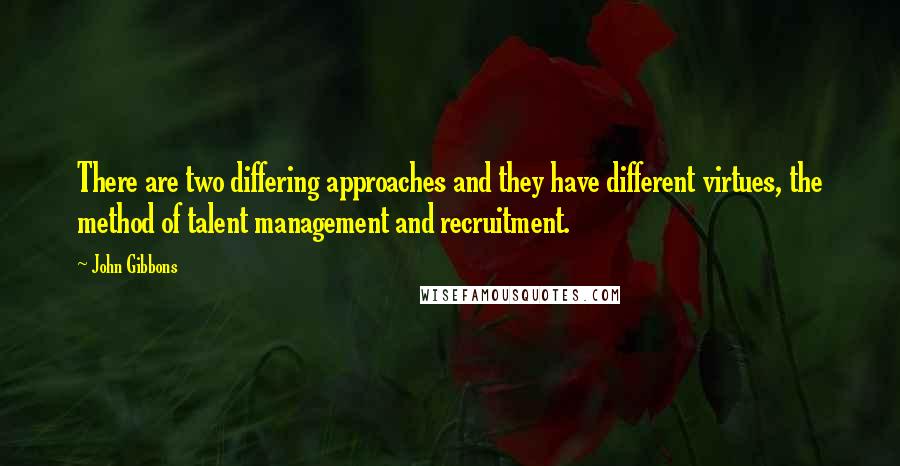 John Gibbons Quotes: There are two differing approaches and they have different virtues, the method of talent management and recruitment.