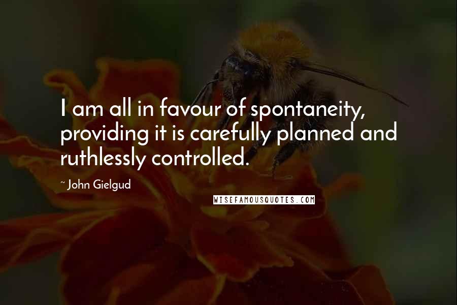 John Gielgud Quotes: I am all in favour of spontaneity, providing it is carefully planned and ruthlessly controlled.