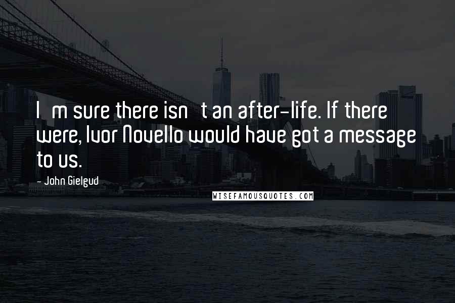 John Gielgud Quotes: I'm sure there isn't an after-life. If there were, Ivor Novello would have got a message to us.