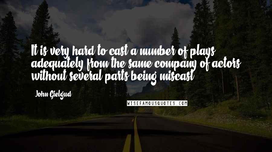 John Gielgud Quotes: It is very hard to cast a number of plays adequately from the same company of actors without several parts being miscast.