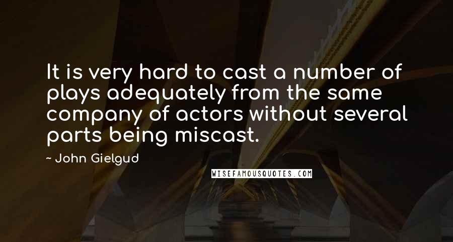 John Gielgud Quotes: It is very hard to cast a number of plays adequately from the same company of actors without several parts being miscast.