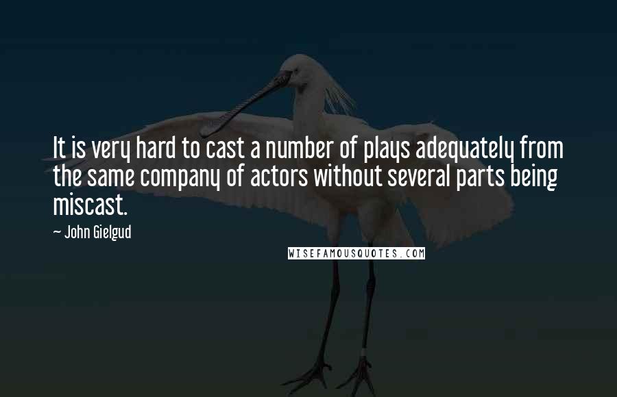 John Gielgud Quotes: It is very hard to cast a number of plays adequately from the same company of actors without several parts being miscast.