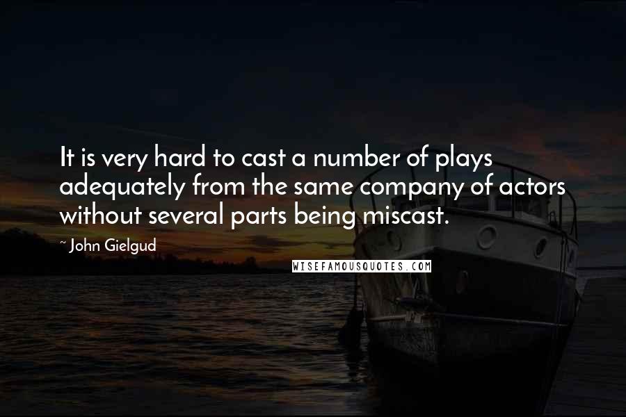 John Gielgud Quotes: It is very hard to cast a number of plays adequately from the same company of actors without several parts being miscast.