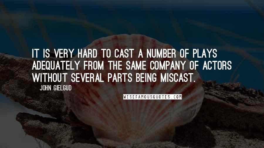John Gielgud Quotes: It is very hard to cast a number of plays adequately from the same company of actors without several parts being miscast.