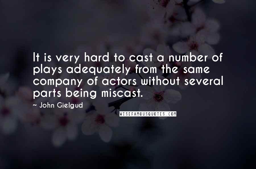 John Gielgud Quotes: It is very hard to cast a number of plays adequately from the same company of actors without several parts being miscast.