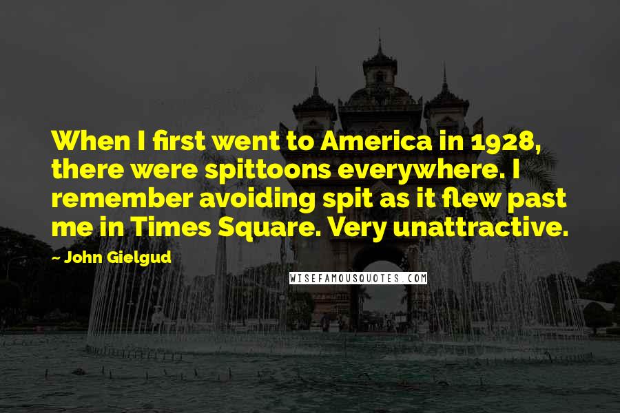 John Gielgud Quotes: When I first went to America in 1928, there were spittoons everywhere. I remember avoiding spit as it flew past me in Times Square. Very unattractive.
