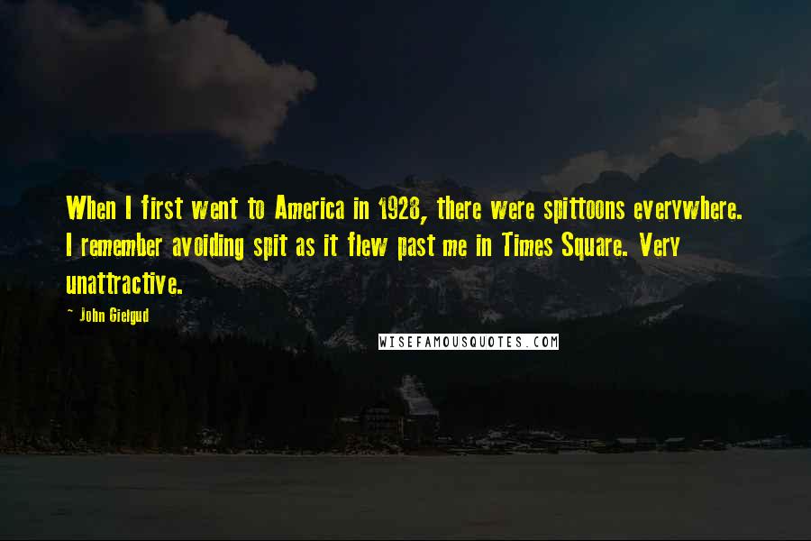 John Gielgud Quotes: When I first went to America in 1928, there were spittoons everywhere. I remember avoiding spit as it flew past me in Times Square. Very unattractive.