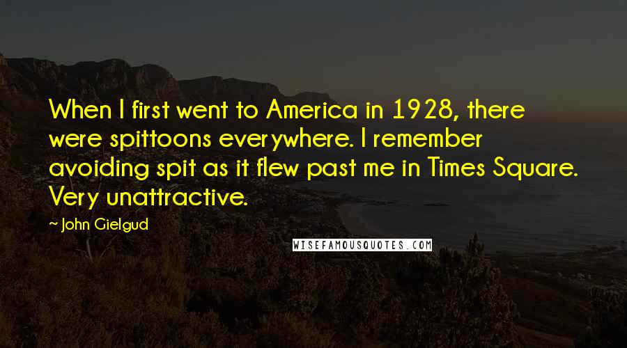 John Gielgud Quotes: When I first went to America in 1928, there were spittoons everywhere. I remember avoiding spit as it flew past me in Times Square. Very unattractive.