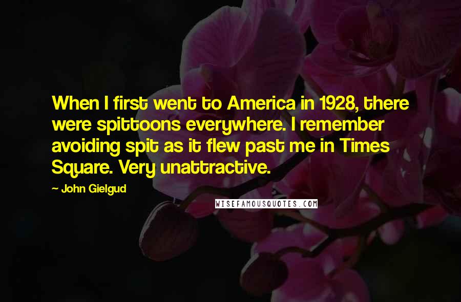 John Gielgud Quotes: When I first went to America in 1928, there were spittoons everywhere. I remember avoiding spit as it flew past me in Times Square. Very unattractive.