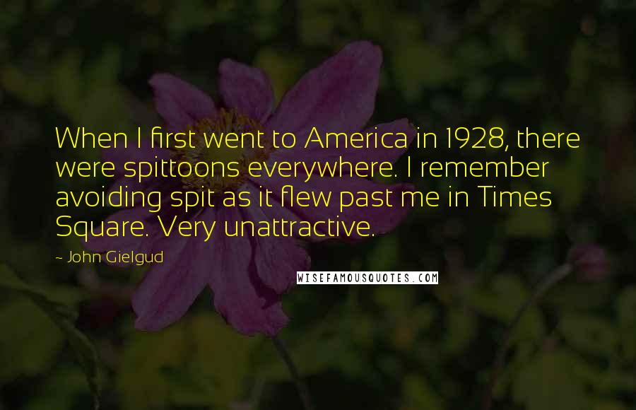 John Gielgud Quotes: When I first went to America in 1928, there were spittoons everywhere. I remember avoiding spit as it flew past me in Times Square. Very unattractive.