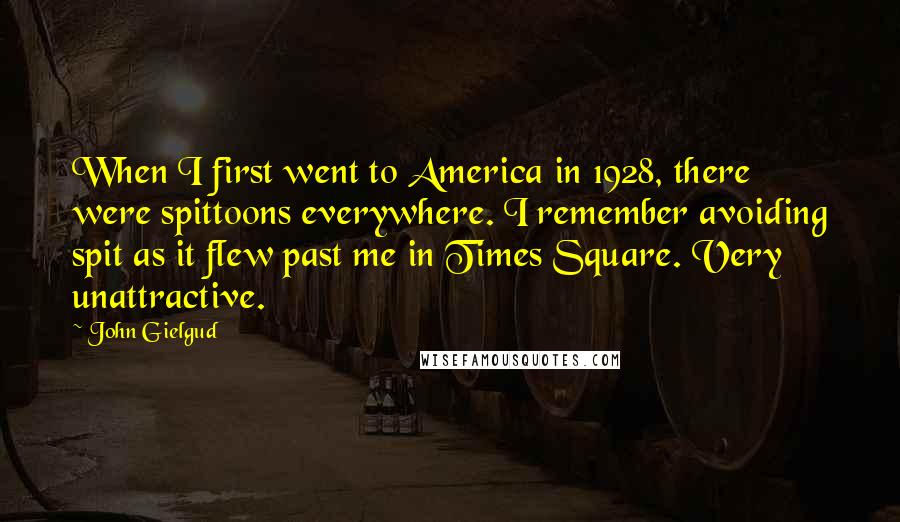 John Gielgud Quotes: When I first went to America in 1928, there were spittoons everywhere. I remember avoiding spit as it flew past me in Times Square. Very unattractive.