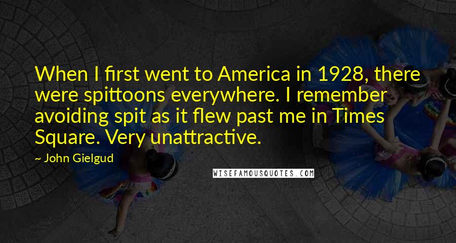 John Gielgud Quotes: When I first went to America in 1928, there were spittoons everywhere. I remember avoiding spit as it flew past me in Times Square. Very unattractive.