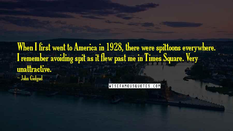 John Gielgud Quotes: When I first went to America in 1928, there were spittoons everywhere. I remember avoiding spit as it flew past me in Times Square. Very unattractive.