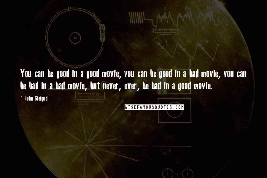John Gielgud Quotes: You can be good in a good movie, you can be good in a bad movie, you can be bad in a bad movie, but never, ever, be bad in a good movie.