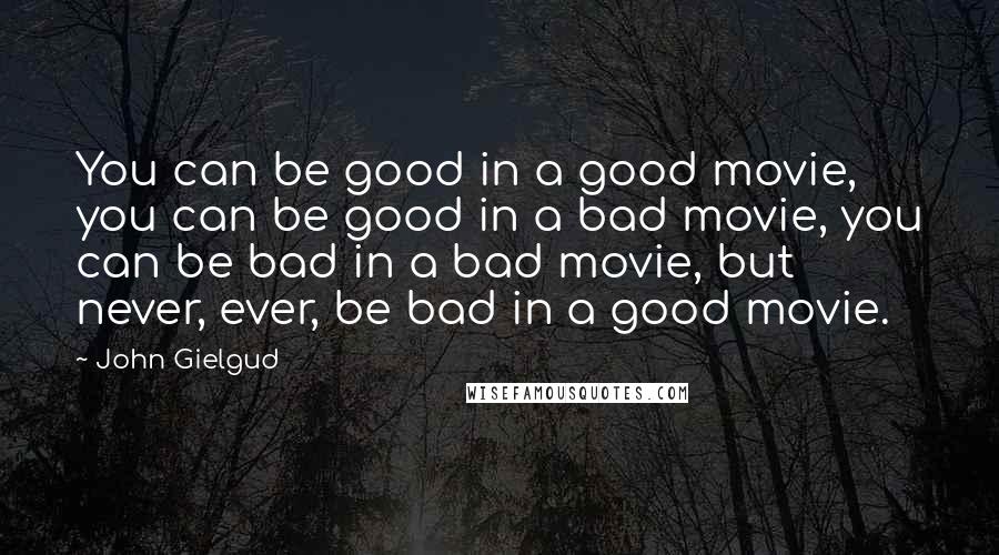 John Gielgud Quotes: You can be good in a good movie, you can be good in a bad movie, you can be bad in a bad movie, but never, ever, be bad in a good movie.