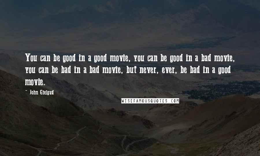 John Gielgud Quotes: You can be good in a good movie, you can be good in a bad movie, you can be bad in a bad movie, but never, ever, be bad in a good movie.