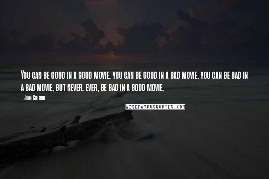 John Gielgud Quotes: You can be good in a good movie, you can be good in a bad movie, you can be bad in a bad movie, but never, ever, be bad in a good movie.