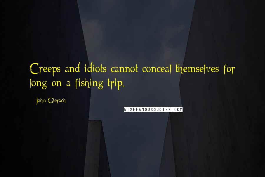 John Gierach Quotes: Creeps and idiots cannot conceal themselves for long on a fishing trip.