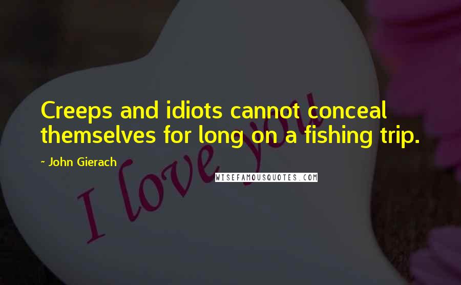 John Gierach Quotes: Creeps and idiots cannot conceal themselves for long on a fishing trip.