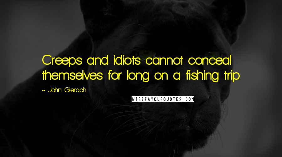 John Gierach Quotes: Creeps and idiots cannot conceal themselves for long on a fishing trip.