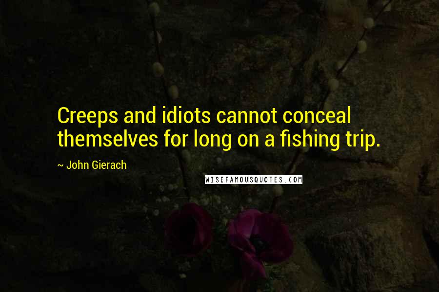 John Gierach Quotes: Creeps and idiots cannot conceal themselves for long on a fishing trip.