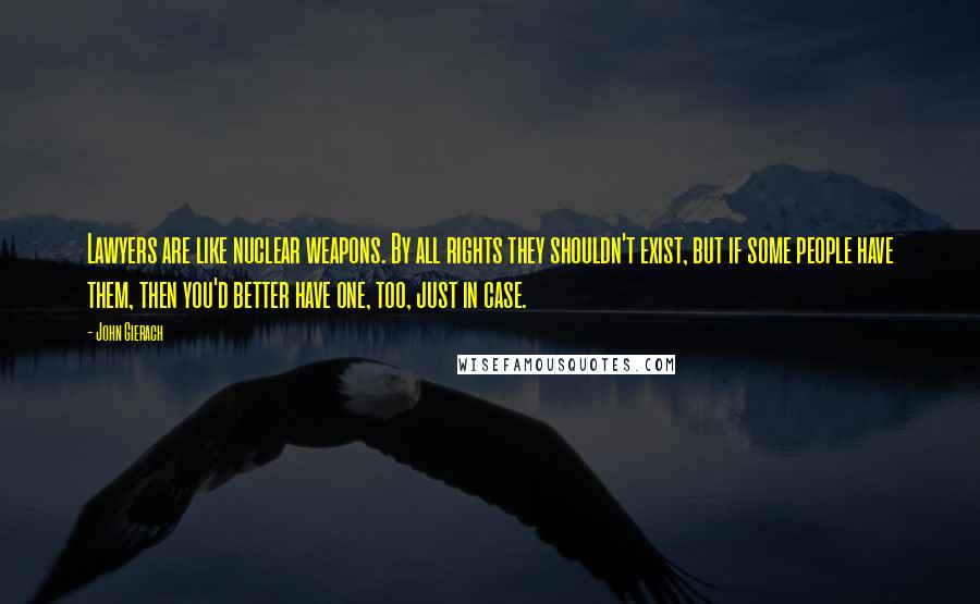 John Gierach Quotes: Lawyers are like nuclear weapons. By all rights they shouldn't exist, but if some people have them, then you'd better have one, too, just in case.