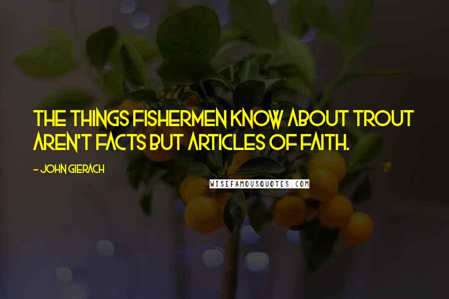 John Gierach Quotes: The things fishermen know about trout aren't facts but articles of faith.