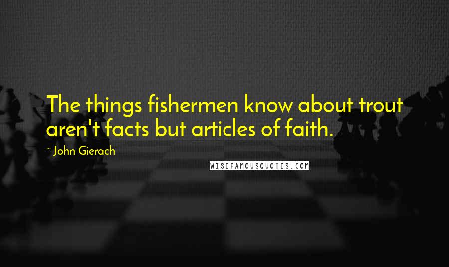 John Gierach Quotes: The things fishermen know about trout aren't facts but articles of faith.