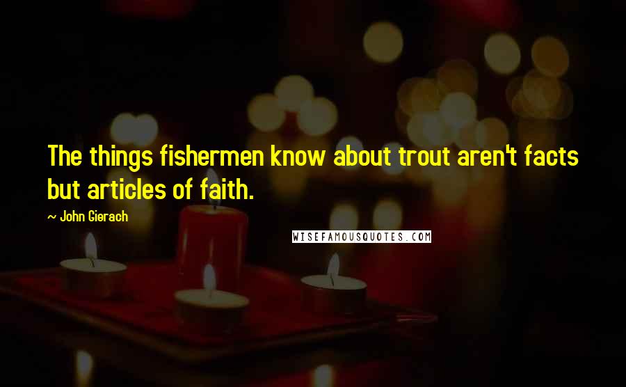 John Gierach Quotes: The things fishermen know about trout aren't facts but articles of faith.