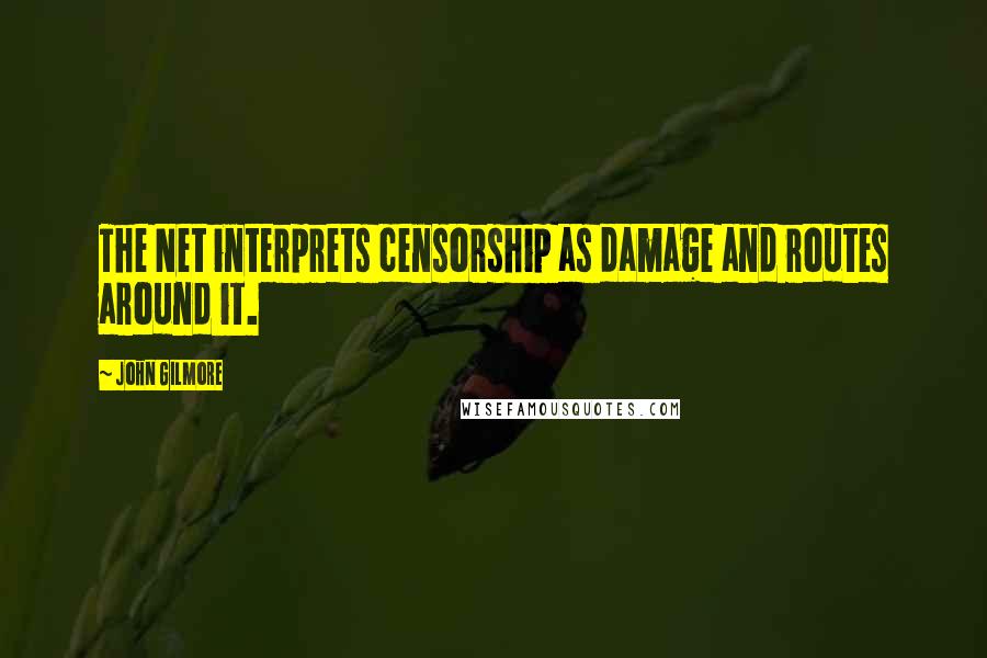 John Gilmore Quotes: The Net interprets censorship as damage and routes around it.