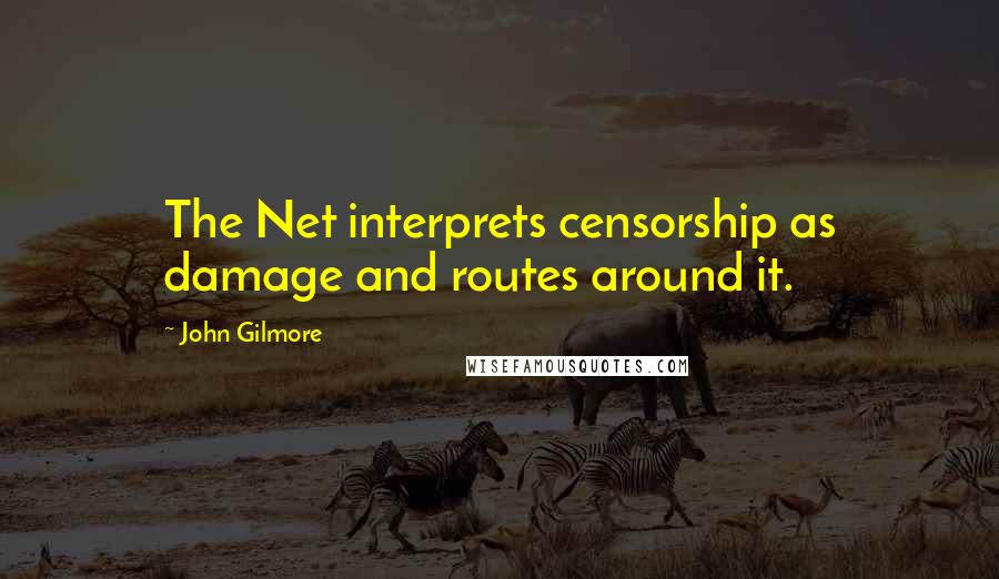 John Gilmore Quotes: The Net interprets censorship as damage and routes around it.